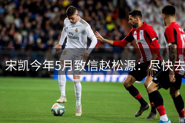 宋凯今年5月致信赵松源：尽快去欧洲历练，早日成为国足中坚力量