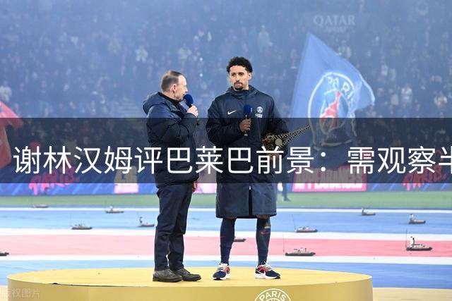 谢林汉姆评巴莱巴前景：需观察半载方能定论
